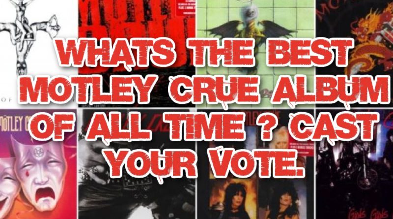 What’s the best Motley Crue album of all time ? Cast your vote.