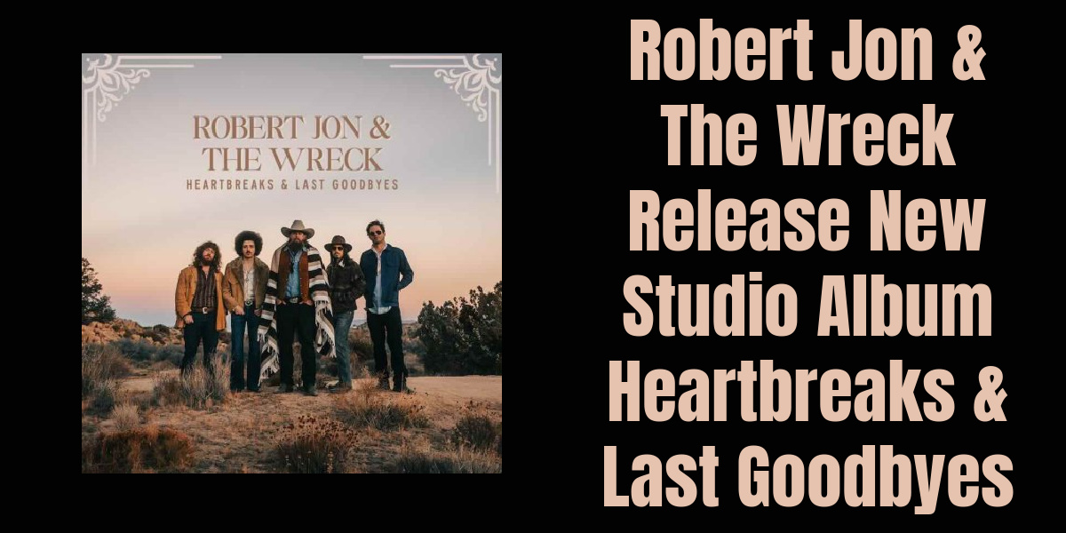 Robert Jon & The Wreck Release New Studio Album Heartbreaks & Last Goodbyes