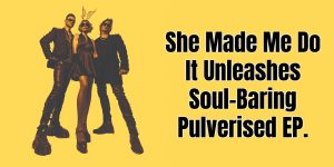 She Made Me Do It Unleashes Soul-Baring Pulverised EP.